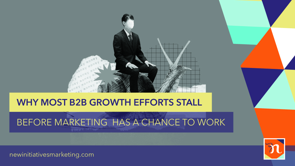 Why Most B2B Growth Efforts Stall Before Marketing Has a Chance to Work