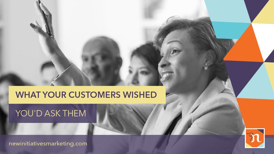 What your customers wished you'd ask them